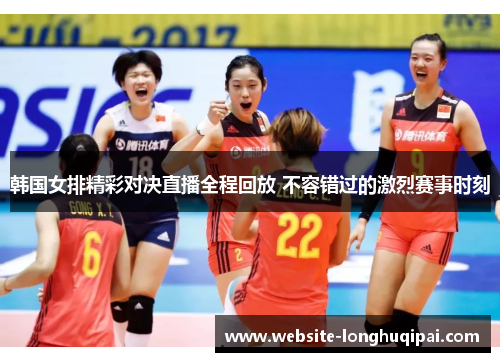 韩国女排精彩对决直播全程回放 不容错过的激烈赛事时刻